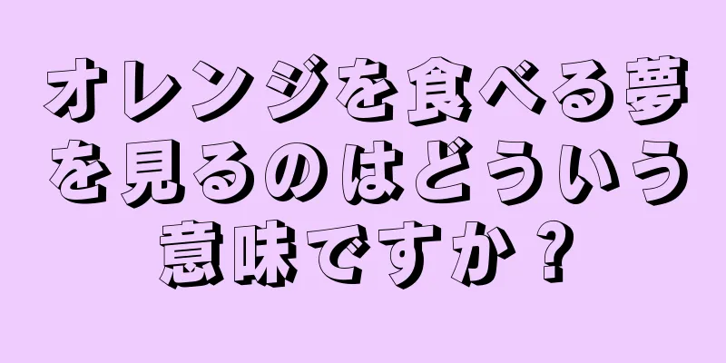 オレンジを食べる夢を見るのはどういう意味ですか？