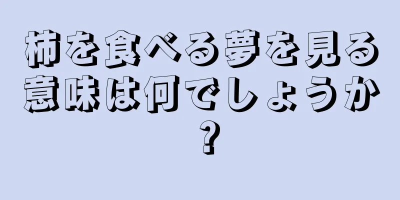 柿を食べる夢を見る意味は何でしょうか？