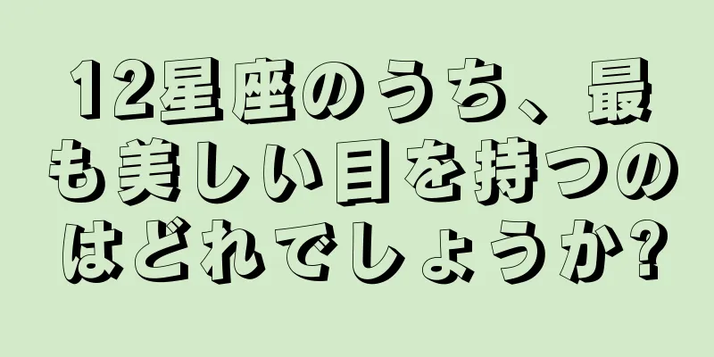 12星座のうち、最も美しい目を持つのはどれでしょうか?