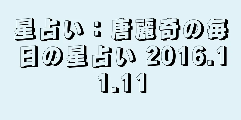 星占い：唐麗奇の毎日の星占い 2016.11.11