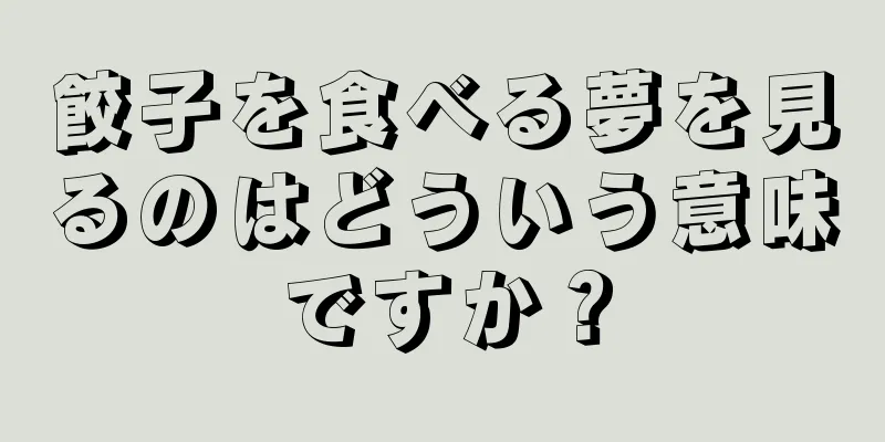 餃子を食べる夢を見るのはどういう意味ですか？