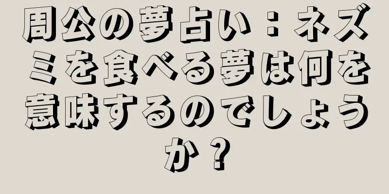 周公の夢占い：ネズミを食べる夢は何を意味するのでしょうか？