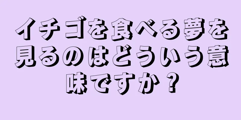 イチゴを食べる夢を見るのはどういう意味ですか？