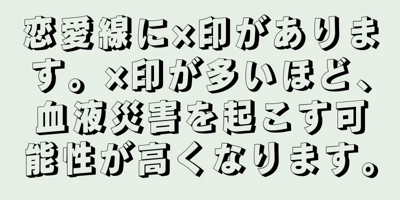 恋愛線に×印があります。×印が多いほど、血液災害を起こす可能性が高くなります。