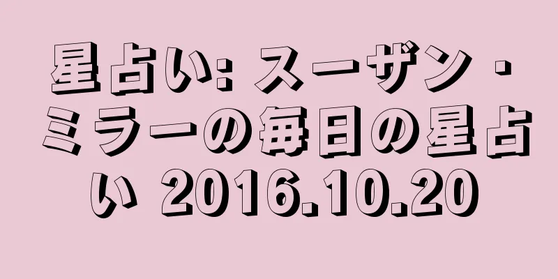 星占い: スーザン・ミラーの毎日の星占い 2016.10.20