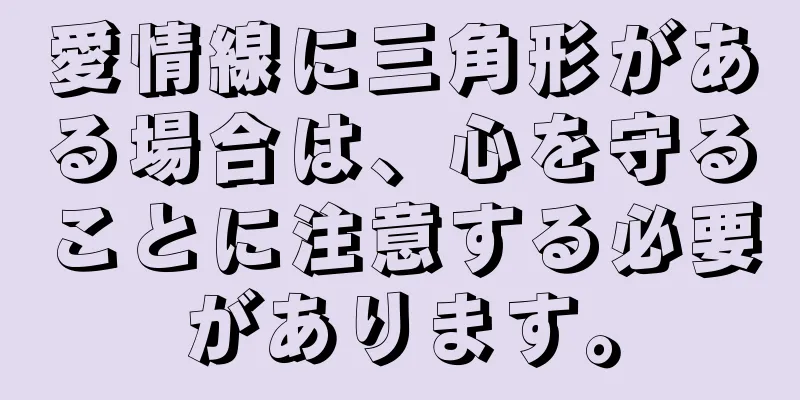 愛情線に三角形がある場合は、心を守ることに注意する必要があります。