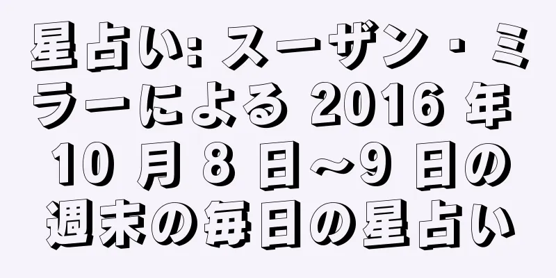 星占い: スーザン・ミラーによる 2016 年 10 月 8 日〜9 日の週末の毎日の星占い
