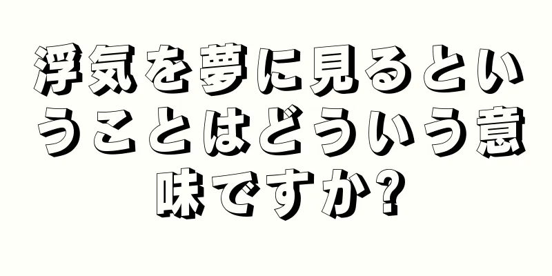 浮気を夢に見るということはどういう意味ですか?