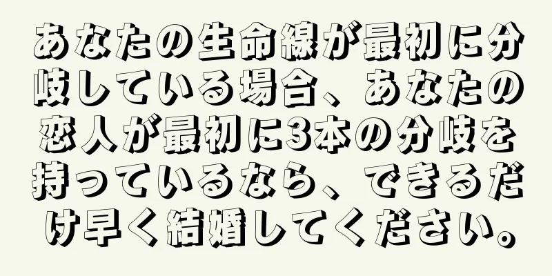 あなたの生命線が最初に分岐している場合、あなたの恋人が最初に3本の分岐を持っているなら、できるだけ早く結婚してください。