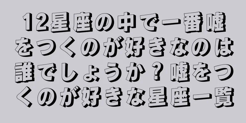 12星座の中で一番嘘をつくのが好きなのは誰でしょうか？嘘をつくのが好きな星座一覧