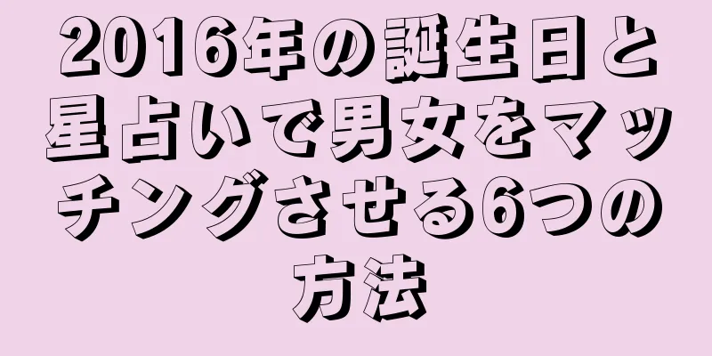 2016年の誕生日と星占いで男女をマッチングさせる6つの方法
