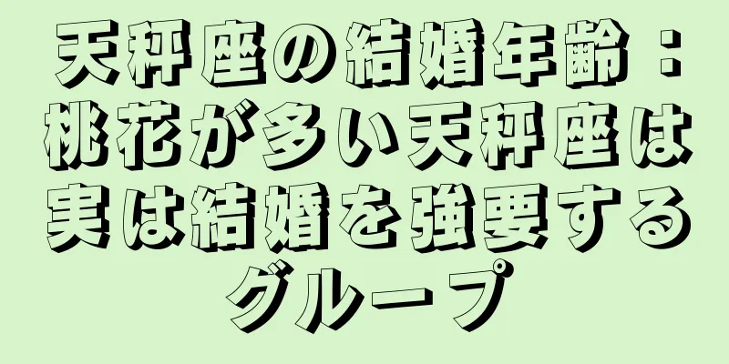 天秤座の結婚年齢：桃花が多い天秤座は実は結婚を強要するグループ