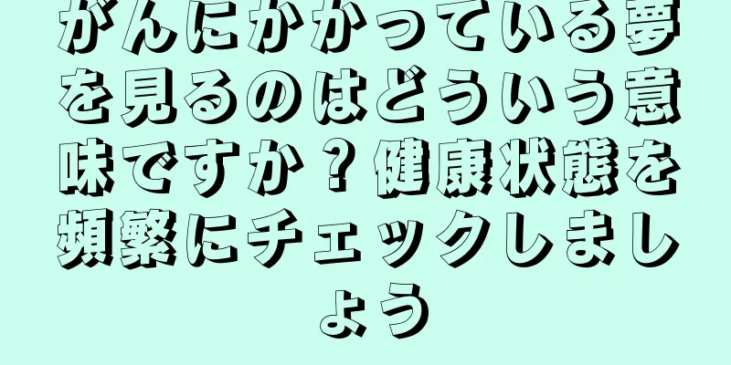 がんにかかっている夢を見るのはどういう意味ですか？健康状態を頻繁にチェックしましょう
