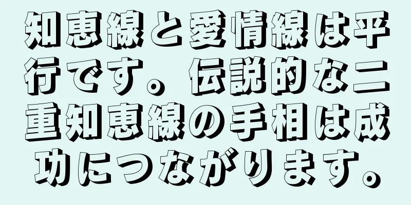 知恵線と愛情線は平行です。伝説的な二重知恵線の手相は成功につながります。
