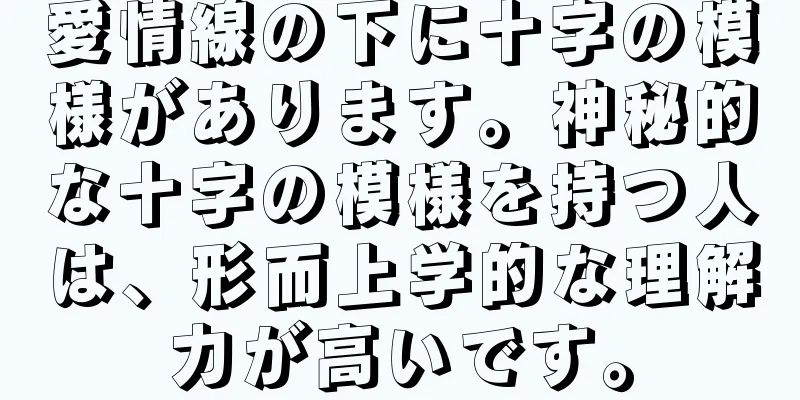 愛情線の下に十字の模様があります。神秘的な十字の模様を持つ人は、形而上学的な理解力が高いです。