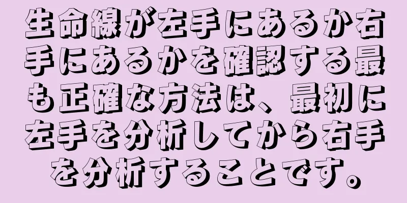 生命線が左手にあるか右手にあるかを確認する最も正確な方法は、最初に左手を分析してから右手を分析することです。
