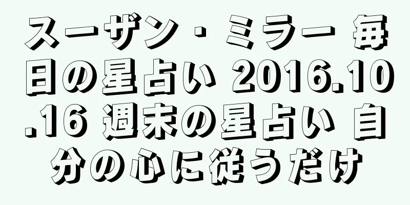 スーザン・ミラー 毎日の星占い 2016.10.16 週末の星占い 自分の心に従うだけ