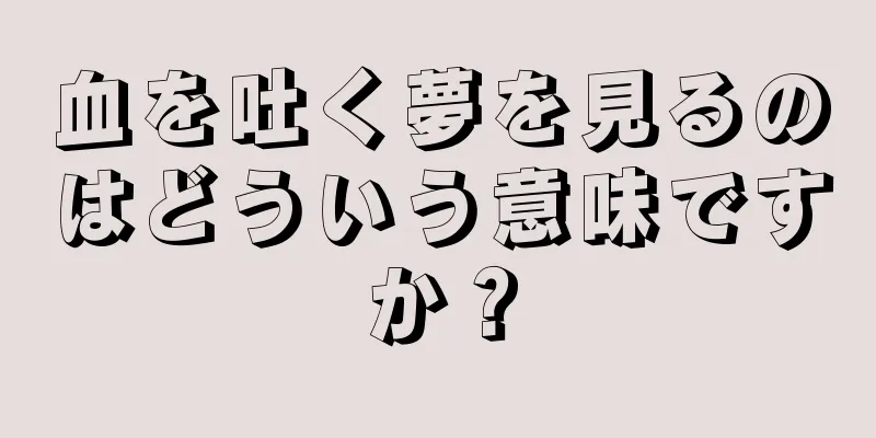 血を吐く夢を見るのはどういう意味ですか？