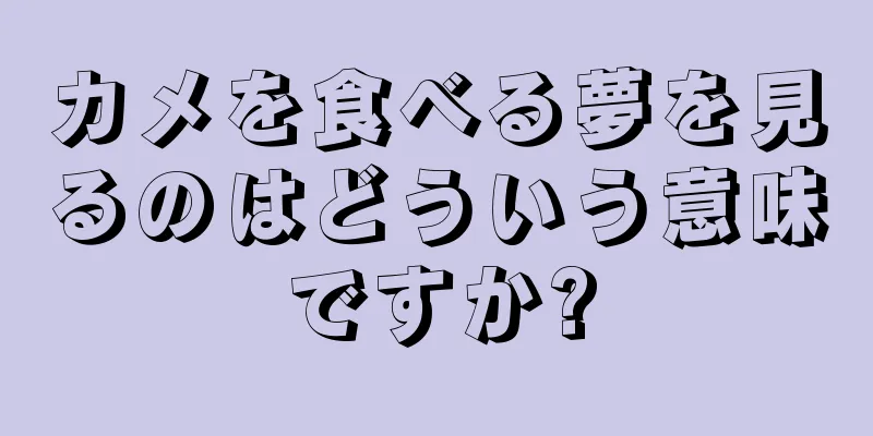 カメを食べる夢を見るのはどういう意味ですか?
