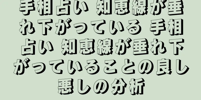 手相占い 知恵線が垂れ下がっている 手相占い 知恵線が垂れ下がっていることの良し悪しの分析
