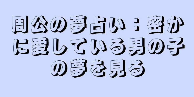 周公の夢占い：密かに愛している男の子の夢を見る