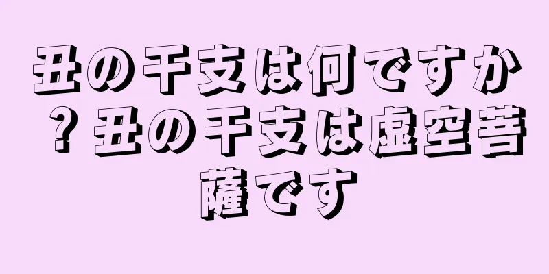 丑の干支は何ですか？丑の干支は虚空菩薩です
