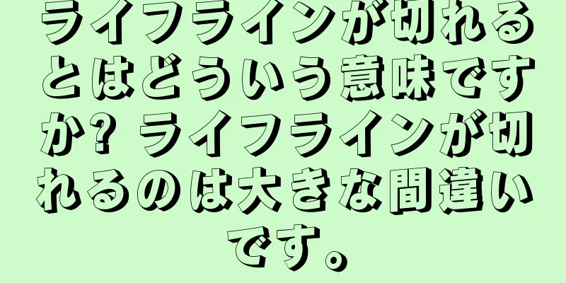 ライフラインが切れるとはどういう意味ですか? ライフラインが切れるのは大きな間違いです。