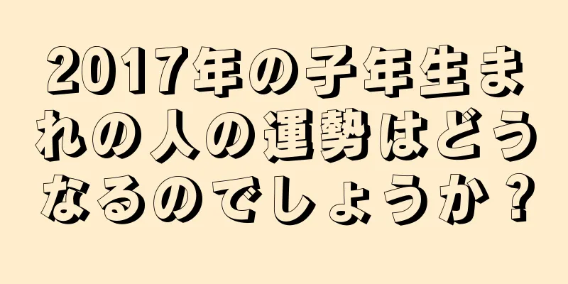 2017年の子年生まれの人の運勢はどうなるのでしょうか？