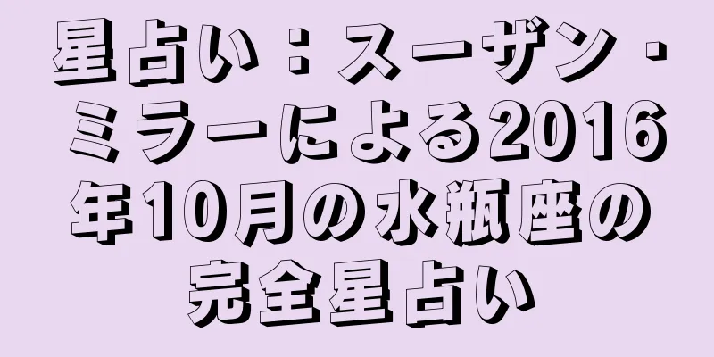 星占い：スーザン・ミラーによる2016年10月の水瓶座の完全星占い