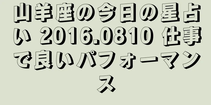 山羊座の今日の星占い 2016.0810 仕事で良いパフォーマンス