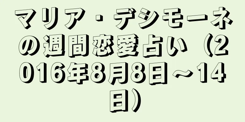マリア・デシモーネの週間恋愛占い（2016年8月8日～14日）