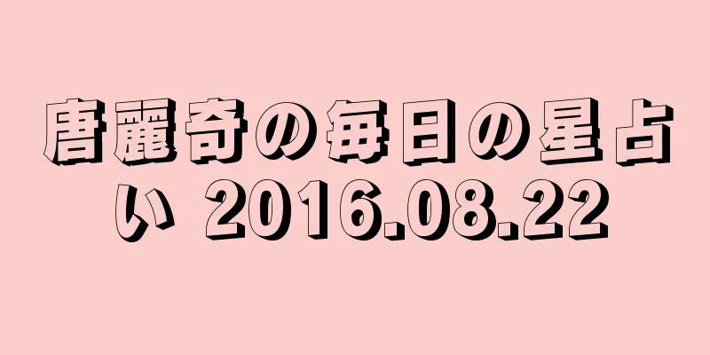 唐麗奇の毎日の星占い 2016.08.22
