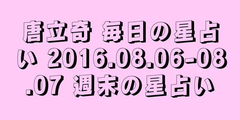 唐立奇 毎日の星占い 2016.08.06-08.07 週末の星占い