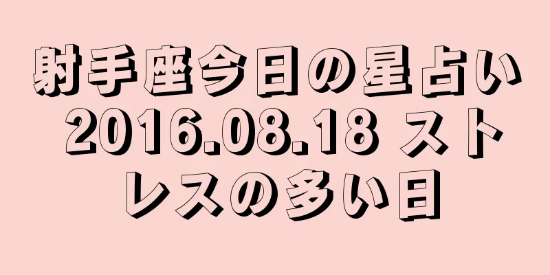 射手座今日の星占い 2016.08.18 ストレスの多い日