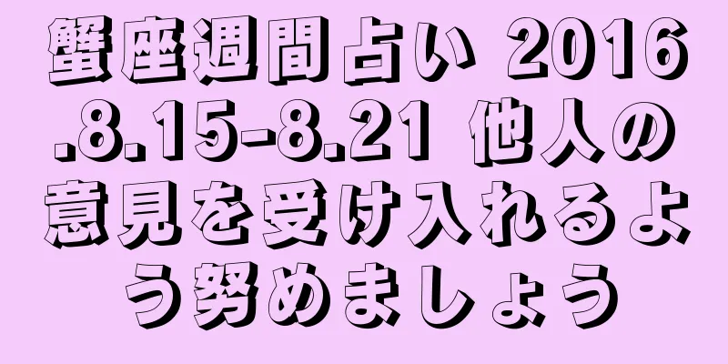蟹座週間占い 2016.8.15-8.21 他人の意見を受け入れるよう努めましょう