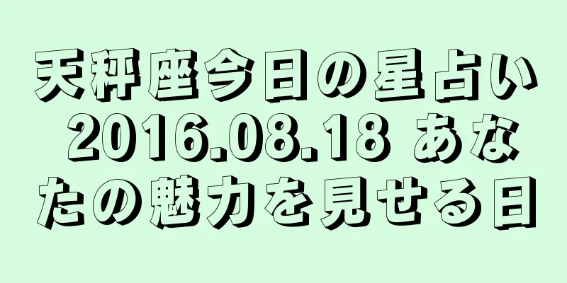 天秤座今日の星占い 2016.08.18 あなたの魅力を見せる日