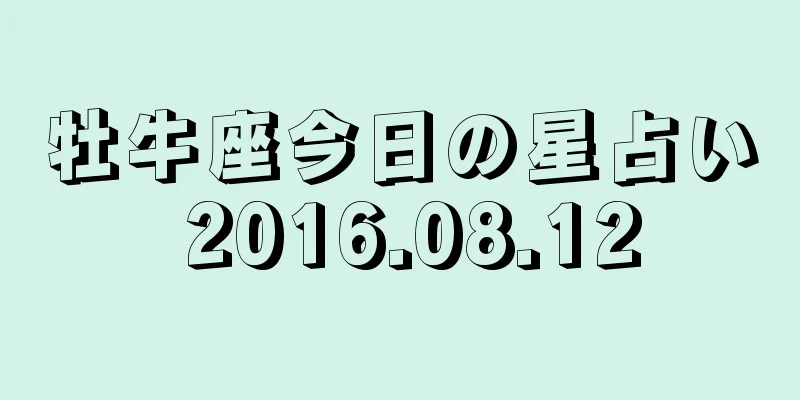 牡牛座今日の星占い 2016.08.12