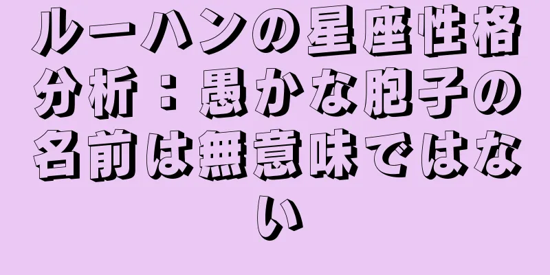 ルーハンの星座性格分析：愚かな胞子の名前は無意味ではない