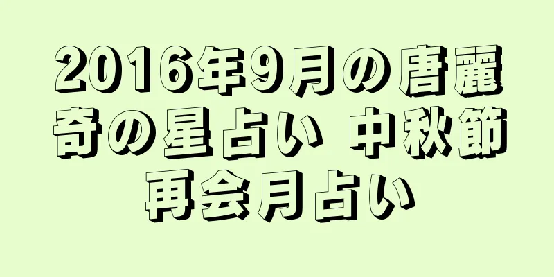 2016年9月の唐麗奇の星占い 中秋節再会月占い