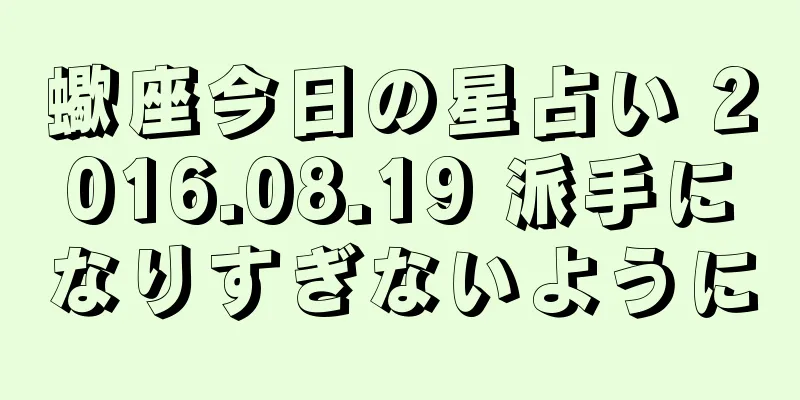 蠍座今日の星占い 2016.08.19 派手になりすぎないように