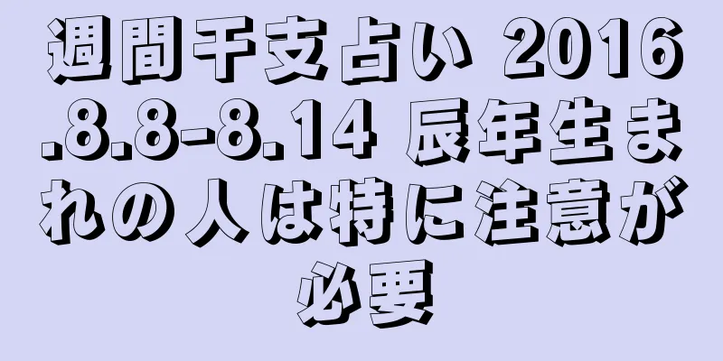 週間干支占い 2016.8.8-8.14 辰年生まれの人は特に注意が必要