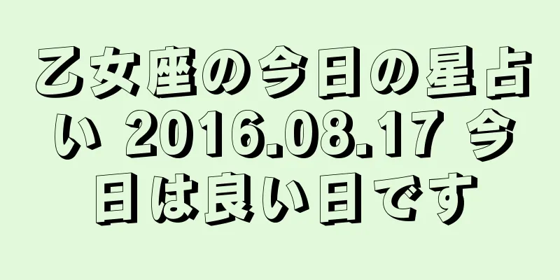 乙女座の今日の星占い 2016.08.17 今日は良い日です