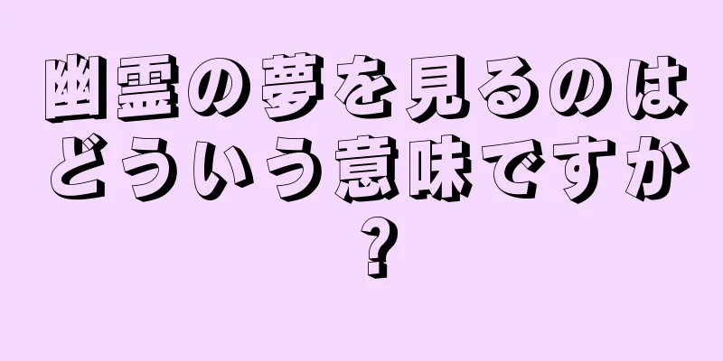 幽霊の夢を見るのはどういう意味ですか？