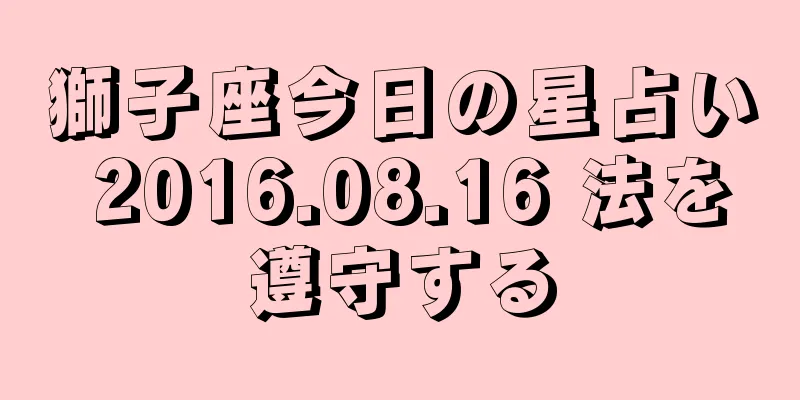 獅子座今日の星占い 2016.08.16 法を遵守する