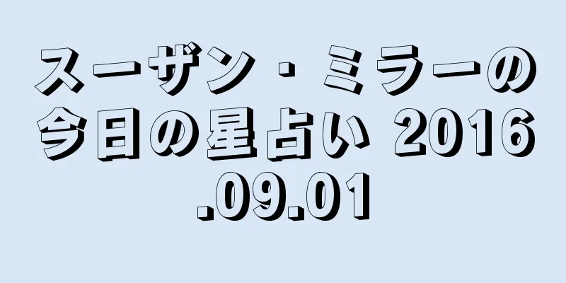 スーザン・ミラーの今日の星占い 2016.09.01