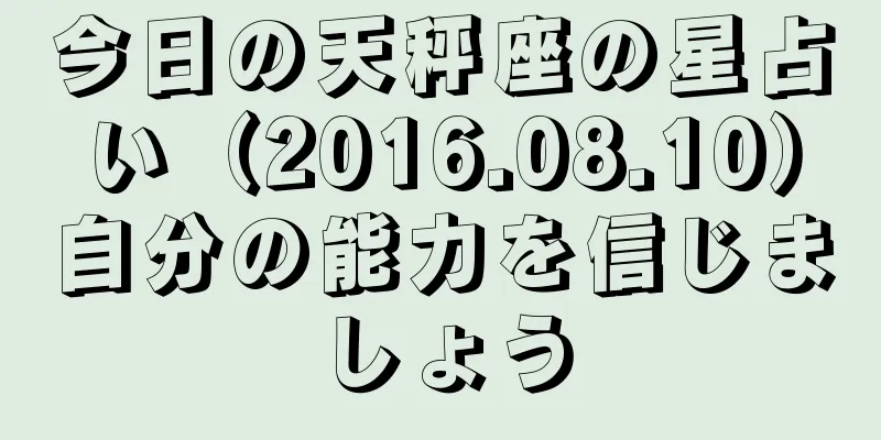 今日の天秤座の星占い（2016.08.10）自分の能力を信じましょう