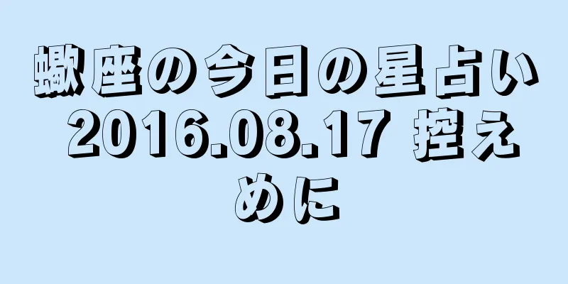 蠍座の今日の星占い 2016.08.17 控えめに