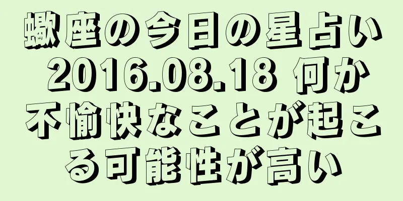 蠍座の今日の星占い 2016.08.18 何か不愉快なことが起こる可能性が高い