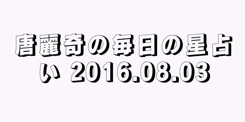 唐麗奇の毎日の星占い 2016.08.03