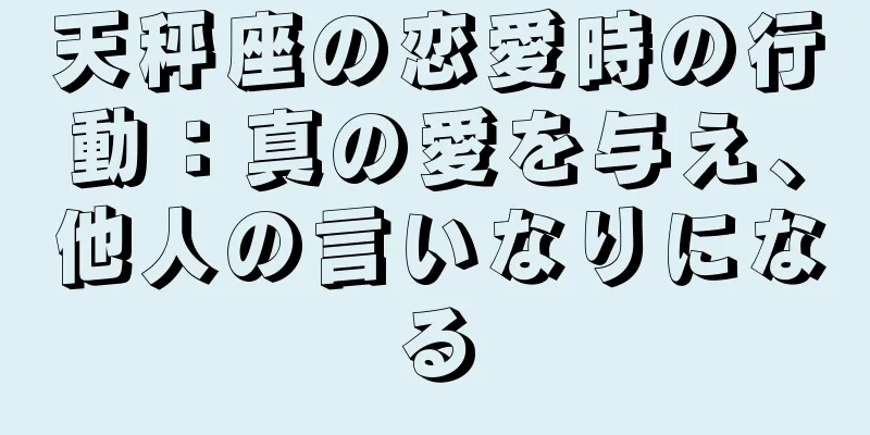 天秤座の恋愛時の行動：真の愛を与え、他人の言いなりになる